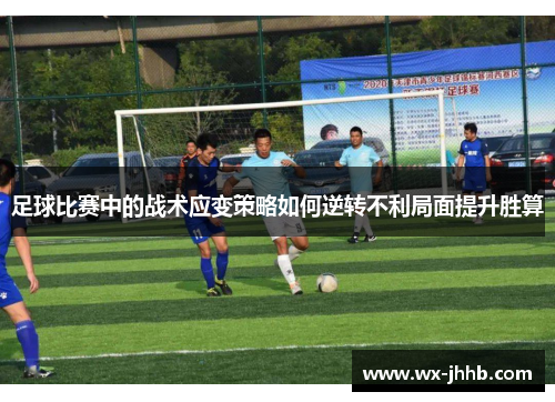 足球比赛中的战术应变策略如何逆转不利局面提升胜算