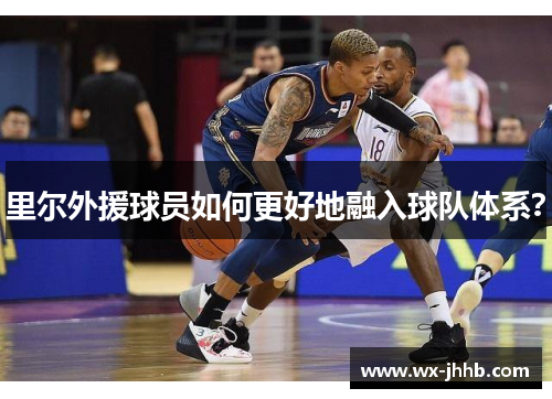里尔外援球员如何更好地融入球队体系？