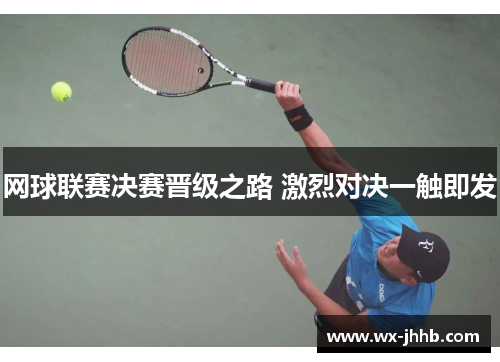 网球联赛决赛晋级之路 激烈对决一触即发
