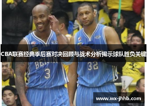 CBA联赛经典季后赛对决回顾与战术分析揭示球队胜负关键