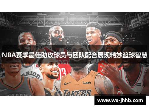 NBA赛季最佳助攻球员与团队配合展现精妙篮球智慧