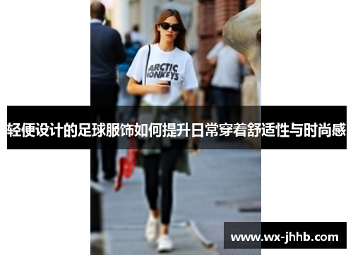 轻便设计的足球服饰如何提升日常穿着舒适性与时尚感
