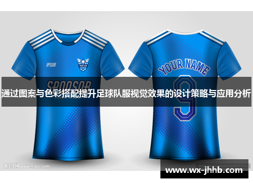 通过图案与色彩搭配提升足球队服视觉效果的设计策略与应用分析