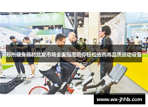 郑州健身器材批发市场全面指南助你轻松选购高品质运动设备